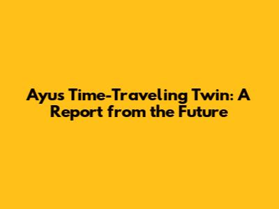 Ayu's Time-Traveling Twin: A Report from the Future