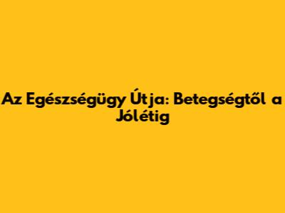 Az Egészségügy Útja: Betegségtől a Jólétig