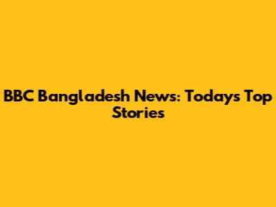 BBC Bangladesh News: Today's Top Stories
