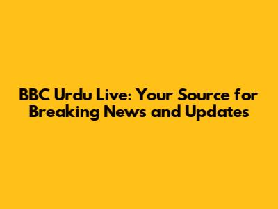 BBC Urdu Live: Your Source for Breaking News and Updates