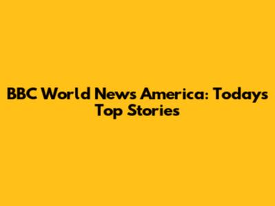 BBC World News America: Today's Top Stories