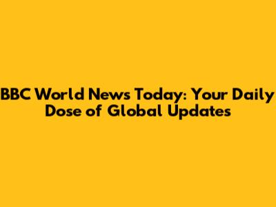 BBC World News Today: Your Daily Dose of Global Updates