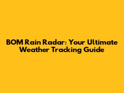 BOM Rain Radar: Your Ultimate Weather Tracking Guide
