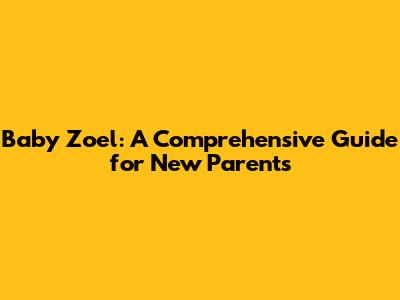 Baby Zoel: A Comprehensive Guide for New Parents