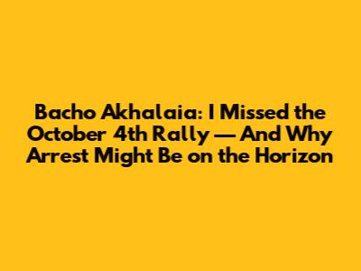 Bacho Akhalaia: I Missed the October 4th Rally — And Why Arrest Might Be on the Horizon