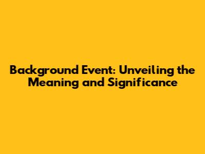 Background Event: Unveiling the Meaning and Significance