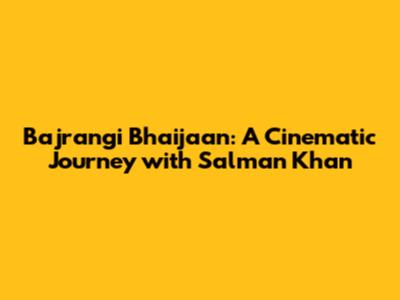 Bajrangi Bhaijaan: A Cinematic Journey with Salman Khan