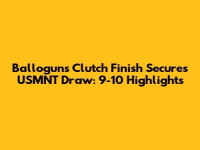 Ballogun's Clutch Finish Secures USMNT Draw: 9-10 Highlights