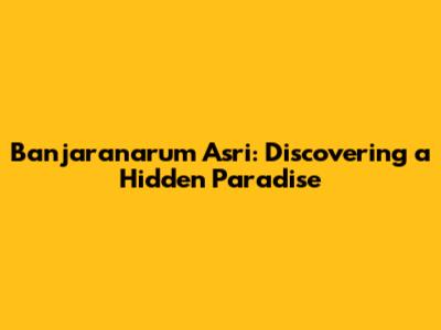 Banjaranarum Asri: Discovering a Hidden Paradise