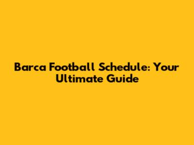 Barca Football Schedule: Your Ultimate Guide