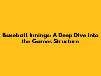 Baseball Innings: A Deep Dive into the Game's Structure