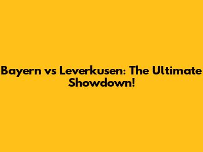Bayern vs Leverkusen: The Ultimate Showdown!