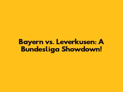 Bayern vs. Leverkusen: A Bundesliga Showdown!
