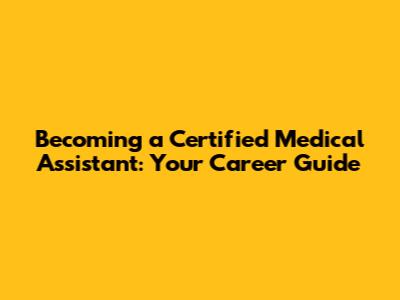 Becoming a Certified Medical Assistant: Your Career Guide