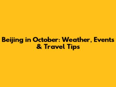 Beijing in October: Weather, Events & Travel Tips
