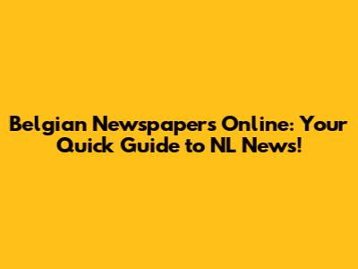 Belgian Newspapers Online: Your Quick Guide to NL News!