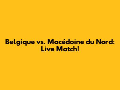Belgique vs. Macédoine du Nord: Live Match!