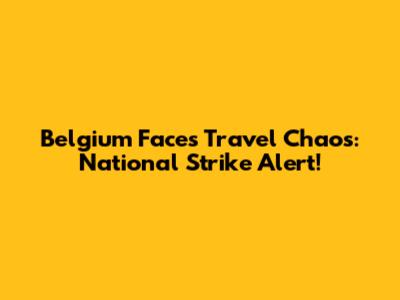 Belgium Faces Travel Chaos: National Strike Alert!