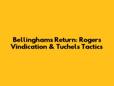Bellingham's Return: Rogers' Vindication & Tuchel's Tactics