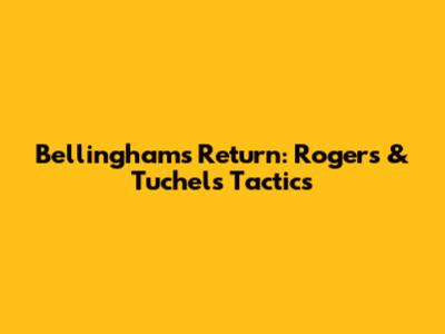 Bellingham's Return: Rogers & Tuchel's Tactics