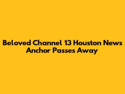 Beloved Channel 13 Houston News Anchor Passes Away