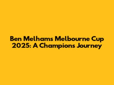 Ben Melham's Melbourne Cup 2025: A Champion's Journey