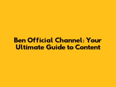 Ben Official Channel: Your Ultimate Guide to Content