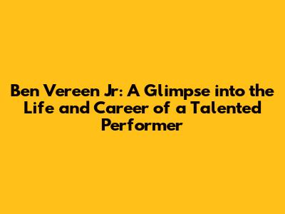 Ben Vereen Jr: A Glimpse into the Life and Career of a Talented Performer