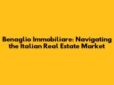 Benaglio Immobiliare: Navigating the Italian Real Estate Market