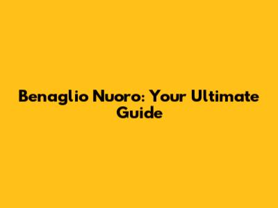 Benaglio Nuoro: Your Ultimate Guide