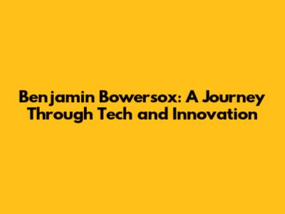 Benjamin Bowersox: A Journey Through Tech and Innovation