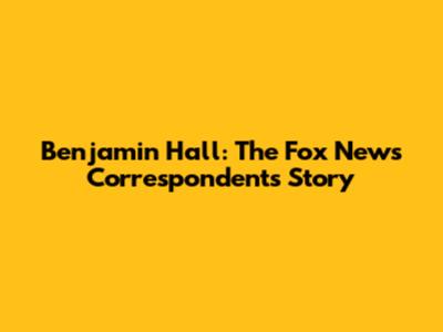 Benjamin Hall: The Fox News Correspondent's Story
