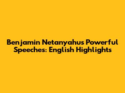 Benjamin Netanyahu's Powerful Speeches: English Highlights