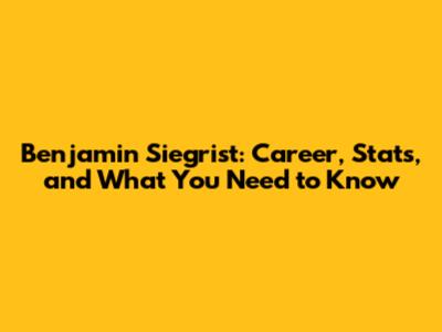 Benjamin Siegrist: Career, Stats, and What You Need to Know