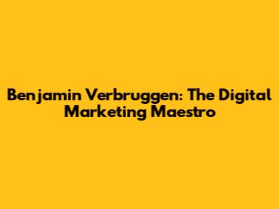 Benjamin Verbruggen: The Digital Marketing Maestro