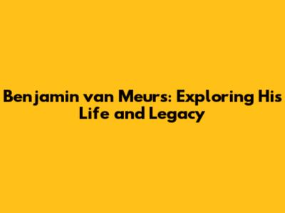 Benjamin van Meurs: Exploring His Life and Legacy