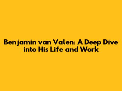Benjamin van Valen: A Deep Dive into His Life and Work