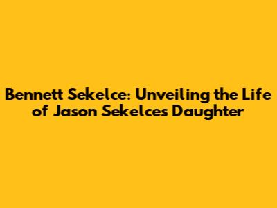 Bennett Sekelce: Unveiling the Life of Jason Sekelce's Daughter