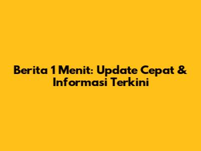 Berita 1 Menit: Update Cepat & Informasi Terkini