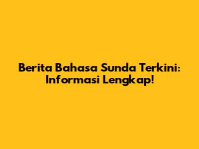 Berita Bahasa Sunda Terkini: Informasi Lengkap!