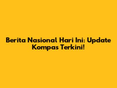 Berita Nasional Hari Ini: Update Kompas Terkini!