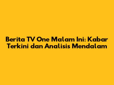 Berita TV One Malam Ini: Kabar Terkini dan Analisis Mendalam