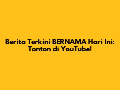 Berita Terkini BERNAMA Hari Ini: Tonton di YouTube!