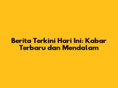 Berita Terkini Hari Ini: Kabar Terbaru dan Mendalam