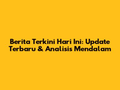 Berita Terkini Hari Ini: Update Terbaru & Analisis Mendalam