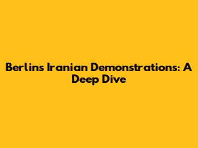 Berlin's Iranian Demonstrations: A Deep Dive