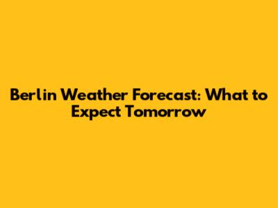 Berlin Weather Forecast: What to Expect Tomorrow