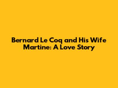 Bernard Le Coq and His Wife Martine: A Love Story