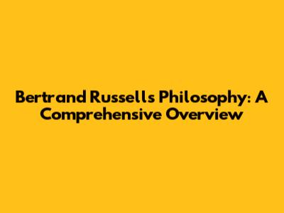Bertrand Russell's Philosophy: A Comprehensive Overview