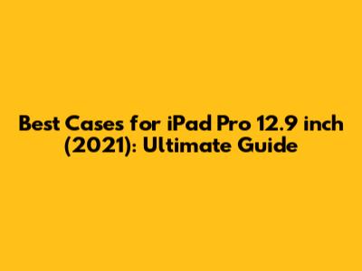 Best Cases for iPad Pro 12.9 inch (2021): Ultimate Guide